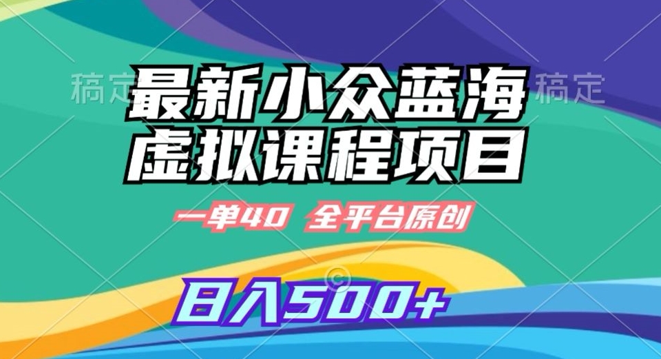 最新小众蓝海虚拟课程，一单40元，全平台纯原创，轻松日入500+【揭秘】-南青云资源库