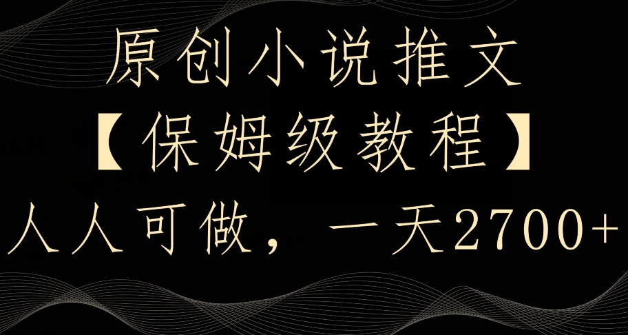 原创小说推文，保姆级教程，人人可做，一天2700【揭秘】-南青云资源库