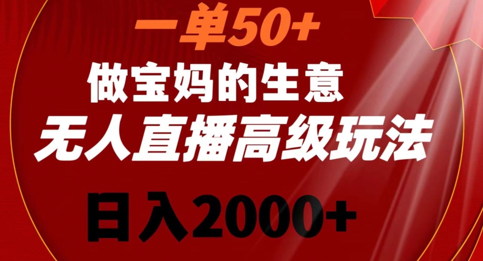 一单50做宝妈的生意，新生儿胎教资料无人直播高级玩法，日入2000+【揭秘】-南青云资源库