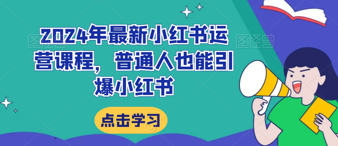 2024年最新小红书运营课程，普通人也能引爆小红书-南青云资源库