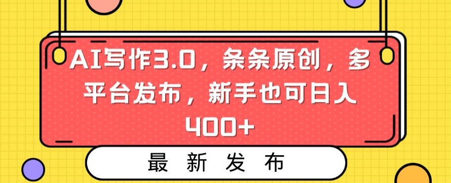 AI写作3.0，条条原创，多平台发布，新手也可日入400+【揭秘】-南青云资源库
