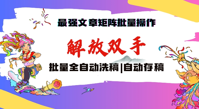 最强文章矩阵批量管理，自动洗稿，自动存稿，月入过万轻轻松松【揭秘】-南青云资源库