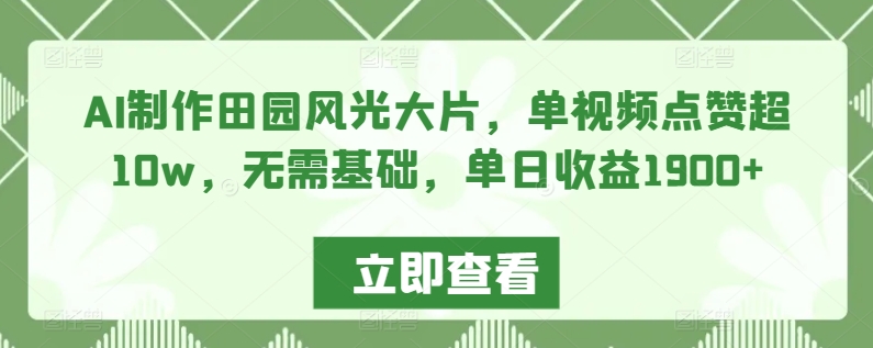 AI制作田园风光大片，单视频点赞超10w，无需基础，单日收益1900+【揭秘】-南青云资源库
