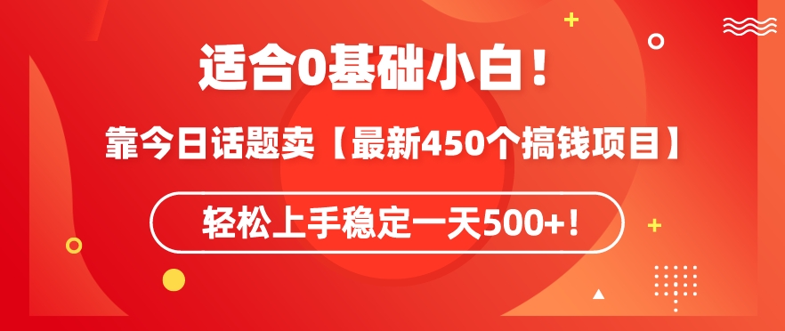 靠今日话题玩法卖【最新450个搞钱玩法合集】，轻松上手稳定一天500+【揭秘】-南青云资源库