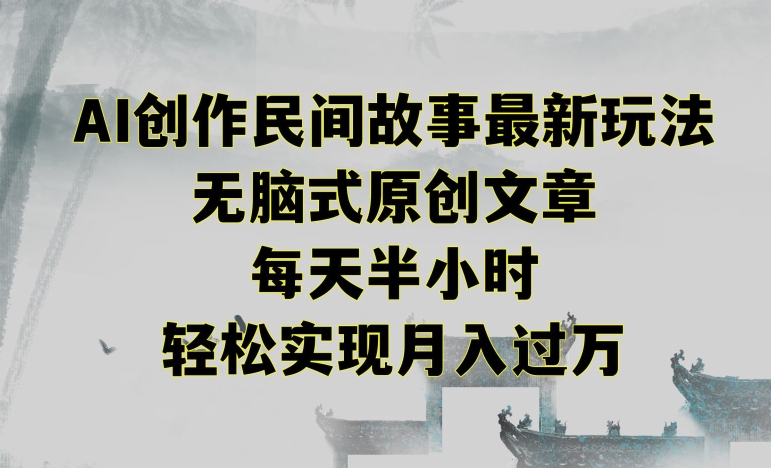 创作民间故事最新玩法，无脑式原创文章，每天半小时，轻松实现月入过万【揭秘】-南青云资源库