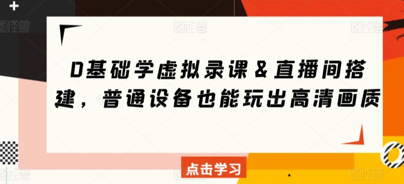 0基础学虚拟录课＆直播间搭建，普通设备也能玩出高清画质-南青云资源库