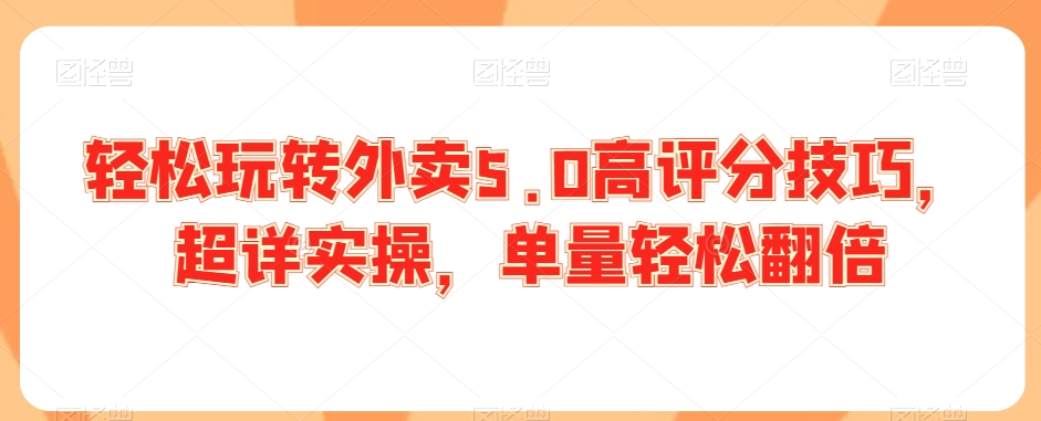 轻松玩转外卖5.0高评分技巧，超详实操，单量轻松翻倍-南青云资源库