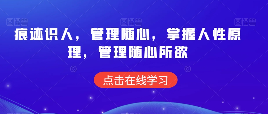 痕迹识人，管理随心，掌握人性原理，管理随心所欲-南青云资源库