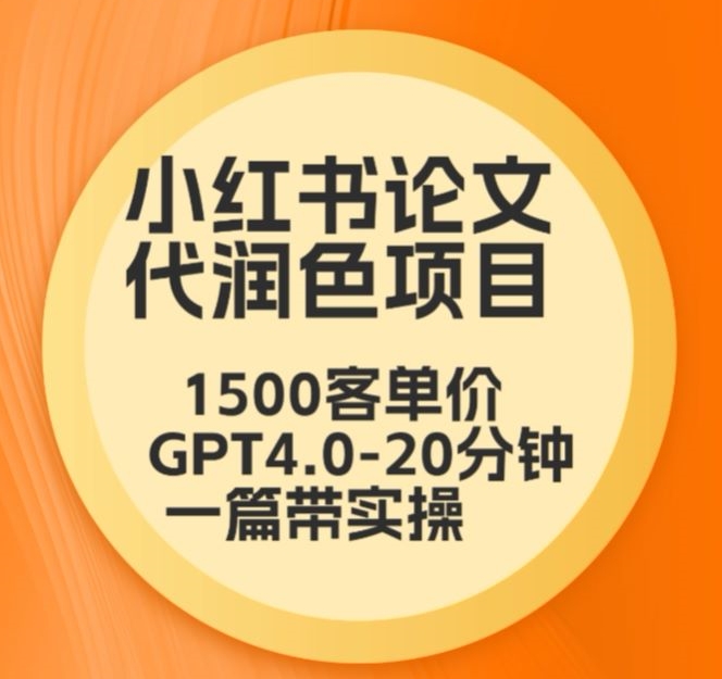 毕业季小红书论文代润色项目，本科1500，专科1200，高客单GPT4.0-20分钟一篇带实操【揭秘】-南青云资源库