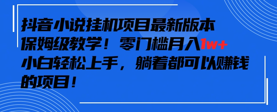 抖音最新小说挂机项目，保姆级教学，零成本月入1w+，小白轻松上手【揭秘】-南青云资源库