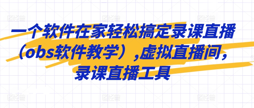 一个软件在家轻松搞定录课直播（obs软件教学）,虚拟直播间，录课直播工具-南青云资源库