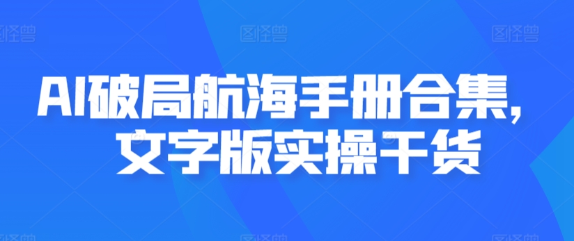 AI破局航海手册合集，文字版实操干货-南青云资源库