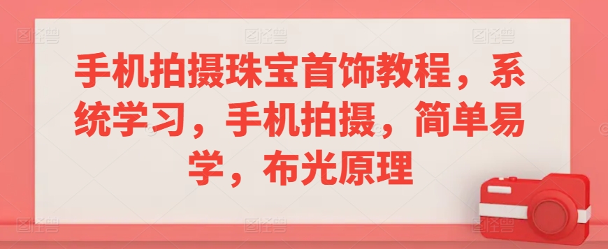 手机拍摄珠宝首饰教程，系统学习，手机拍摄，简单易学，布光原理-南青云资源库