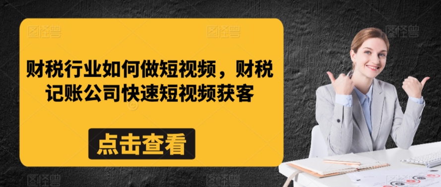 财税行业如何做短视频，财税记账公司快速短视频获客-南青云资源库