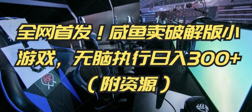 全网首发！咸鱼卖破解版小游戏，无脑执行日入300+（附资源）【揭秘】-南青云资源库
