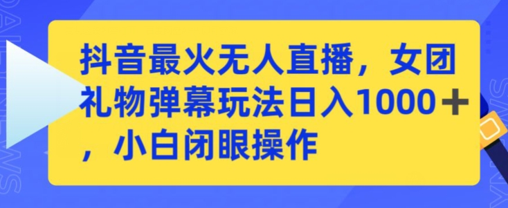 抖音最火无人直播，女团礼物弹幕玩法，日赚一千＋，小白闭眼操作【揭秘】-南青云资源库