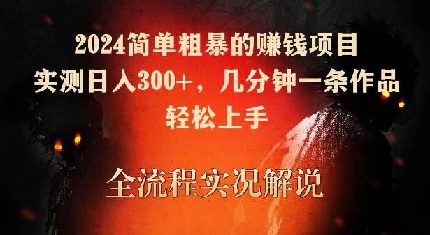 2024简单粗暴的赚钱项目，实测日入300+，几分钟一条作品，轻松上手【揭秘】-南青云资源库