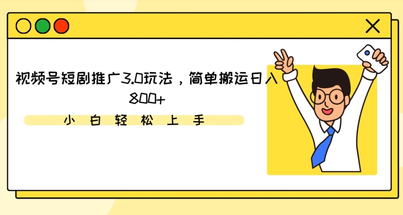 视频号短剧推广3.0玩法，简单搬运日入800+【揭秘】-南青云资源库