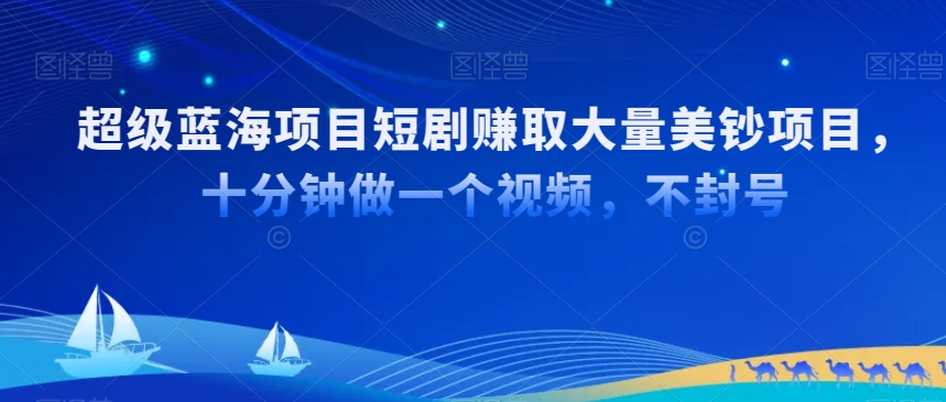 超级蓝海项目短剧赚取大量美钞项目，国内短剧出海tk赚美钞，十分钟做一个视频【揭秘】-南青云资源库