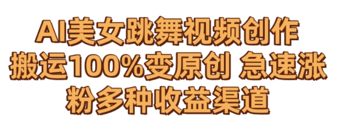 AI美女跳舞视频0成本创作，骚操作搬运，100%变原创，急速涨粉，多种收益渠道【揭秘】-南青云资源库