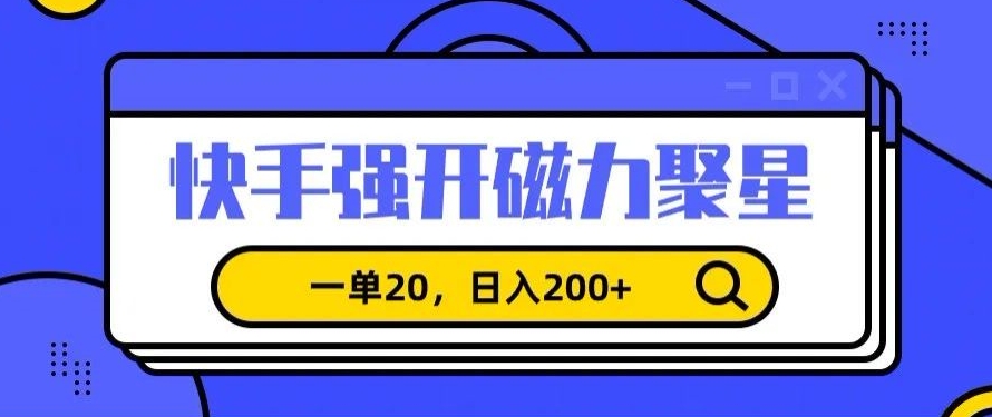 信息差赚钱项目，快手强开磁力聚星，一单20，日入200+【揭秘】-南青云资源库
