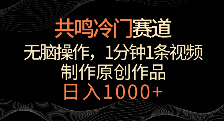 共鸣冷门赛道，无脑操作，一分钟一条视频，日入1000+【揭秘】-南青云资源库