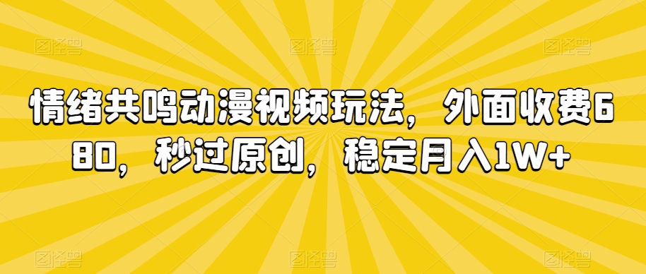 情绪共鸣动漫视频玩法，外面收费680，秒过原创，稳定月入1W+【揭秘】-南青云资源库