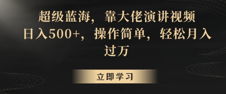超级蓝海，靠大佬演讲视频，日入500+，操作简单，轻松月入过万【揭秘】-南青云资源库