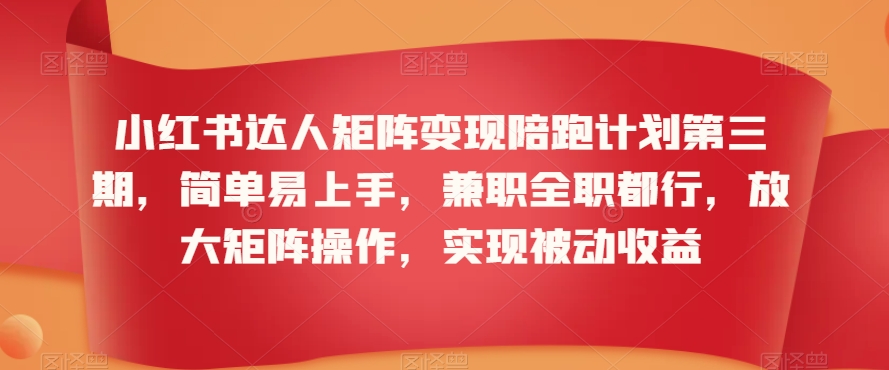 小红书达人矩阵变现陪跑计划第三期，简单易上手，兼职全职都行，放大矩阵操作，实现被动收益-南青云资源库