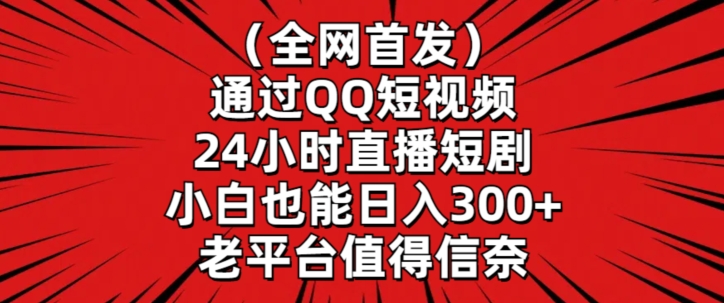 全网首发，通过QQ短视频24小时直播短剧，小白也能日入300+【揭秘】-南青云资源库