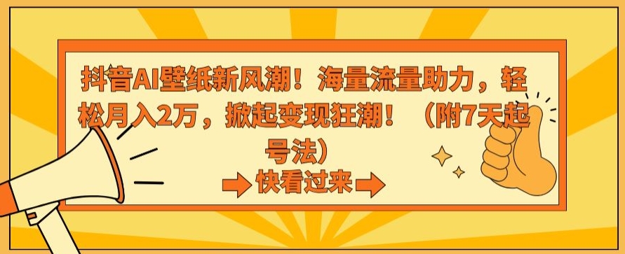 抖音AI壁纸新风潮！海量流量助力，轻松月入2万，掀起变现狂潮【揭秘】-南青云资源库