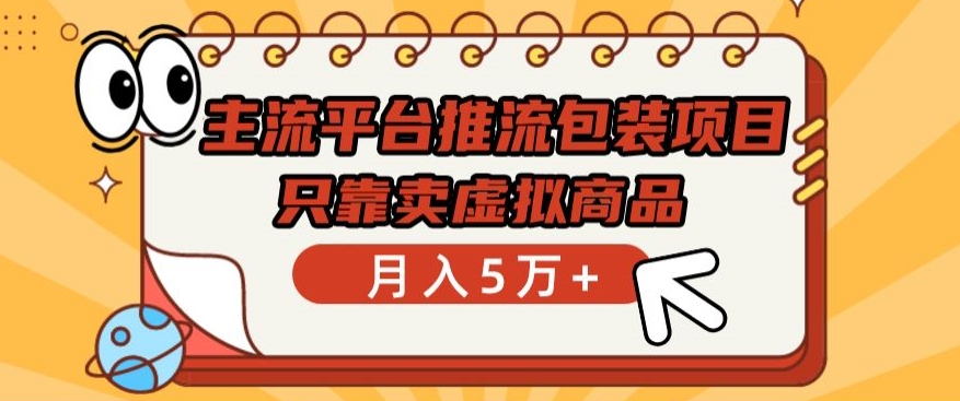 主流平台推流包装项目，只靠卖虚拟商品月入5万+【揭秘】-南青云资源库