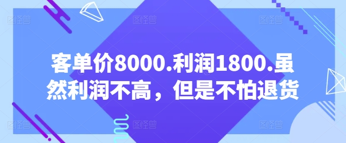 客单价8000.利润1800.虽然利润不高，但是不怕退货【付费文章】-南青云资源库