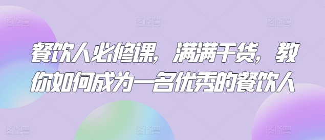 餐饮人必修课，满满干货，教你如何成为一名优秀的餐饮人-南青云资源库