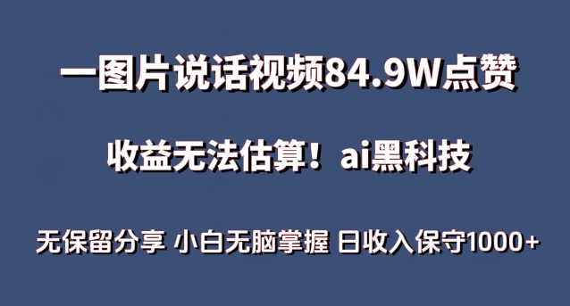 一图片说话视频84.9W点赞，收益无法估算，ai赛道蓝海项目，小白无脑掌握日收入保守1000+【揭秘】-南青云资源库