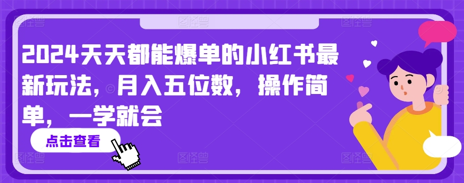 2024天天都能爆单的小红书最新玩法，月入五位数，操作简单，一学就会【揭秘】-南青云资源库