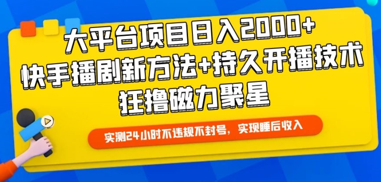 大平台项目日入2000+，快手播剧新方法+持久开播技术，狂撸磁力聚星【揭秘】-南青云资源库