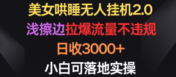 美女哄睡无人挂机2.0.浅擦边拉爆流量不违规，日收3000+，小白可落地实操【揭秘】-南青云资源库