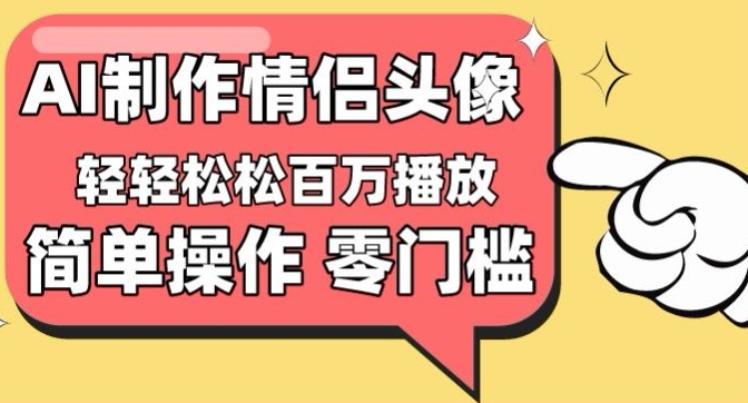 【零门槛高收益】情侣头像视频，播放量百万不是梦【揭秘】-南青云资源库