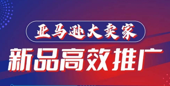 亚马逊大卖家-新品高效推广，​分享如何高效推广，打造百万美金爆款单品-南青云资源库
