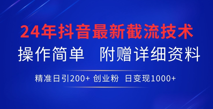 24年最新抖音截流技术，精准日引200+创业粉，操作简单附赠详细资料【揭秘】-南青云资源库