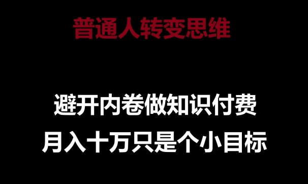普通人转变思维，避开内卷做知识付费，月入十万只是一个小目标【揭秘】-南青云资源库