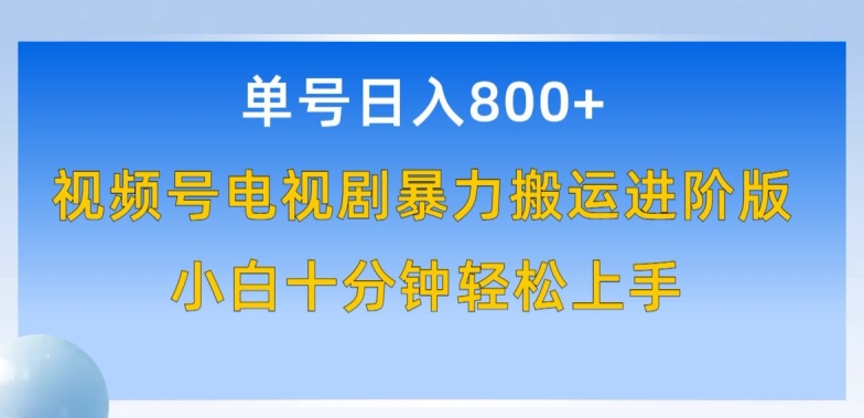 单号日赚800+，视频号电视剧暴力搬运进阶版，100%过原创，小白十分钟也能轻松入手【揭秘】-南青云资源库