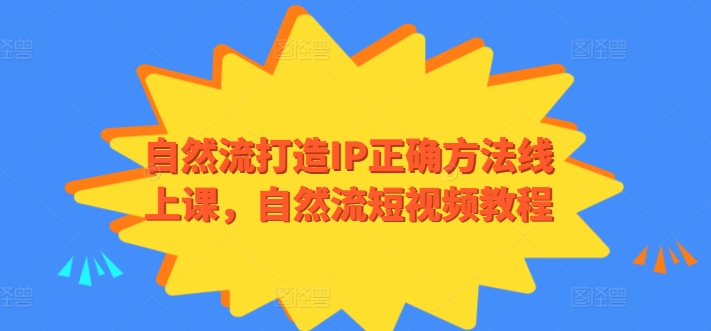 自然流打造IP正确方法线上课，自然流短视频教程-南青云资源库