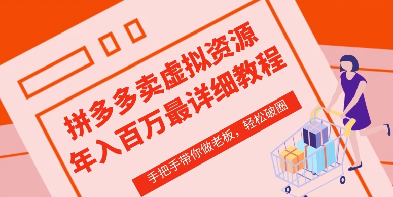拼多多店铺—虚拟类目从0-1实操详细课程，价值1680-南青云资源库