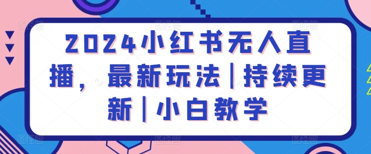 2024小红书无人直播，最新玩法|持续更新|小白教学-南青云资源库