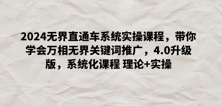 2024无界直通车系统实操课程，带你学会万相无界关键词推广，4.0升级版，系统化课程 理论+实操-南青云资源库