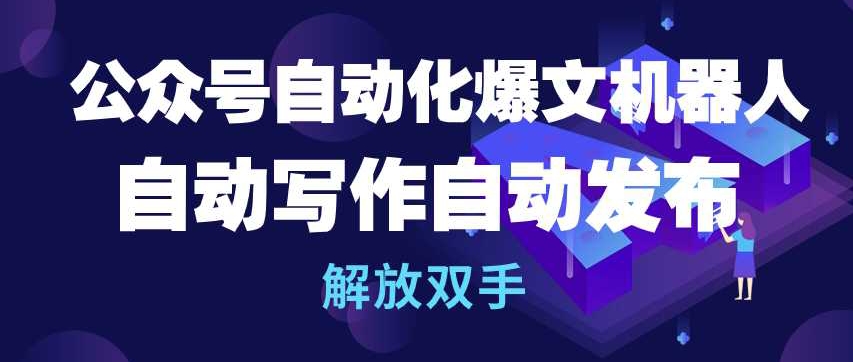 公众号自动化爆文机器人，自动写作自动发布，解放双手【揭秘】-南青云资源库