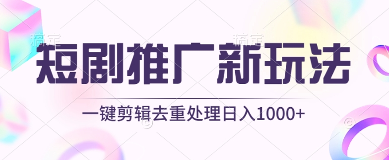 短剧推广新玩法，不剪辑，工具助力一键过原创，日入1000+【揭秘】-南青云资源库