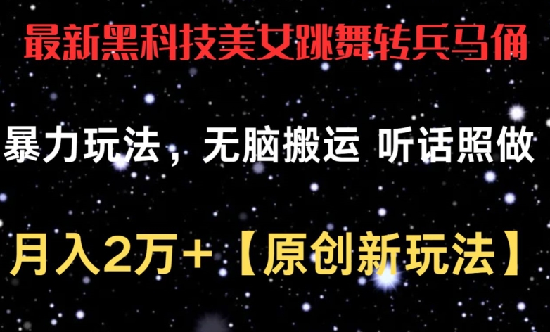 最新黑科技美女跳舞转兵马俑暴力玩法，无脑搬运 听话照做 月入2万+【原创新玩法】【揭秘】-南青云资源库
